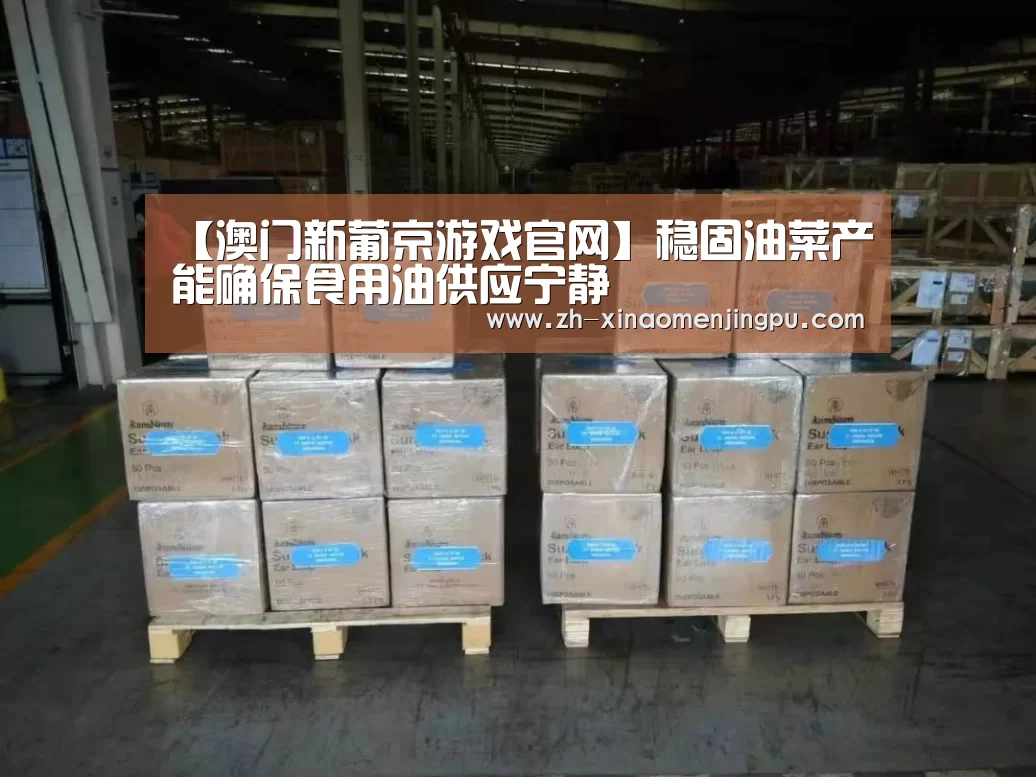 【澳门新葡京游戏官网】稳固油菜产能确保食用油供应宁静(图1) 澳门新葡京游戏官网