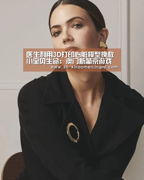医生利用3D打印心脏模型挽救小宝贝生命:澳门新葡京游戏官网(图1) 澳门新葡京游戏官网