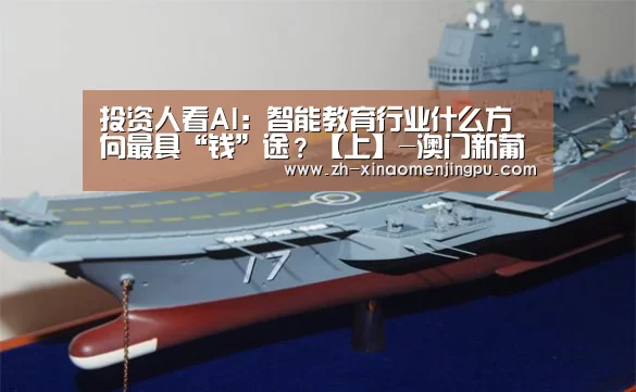 投资人看AI:智能教育行业什么方向最具“钱”途?【上】-澳门新葡京游戏官网(图1) 澳门新葡京游戏官网