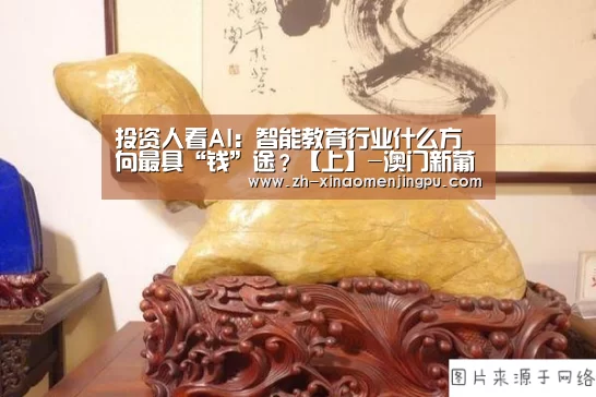 投资人看AI:智能教育行业什么方向最具“钱”途?【上】-澳门新葡京游戏官网(图2) 澳门新葡京游戏官网