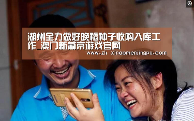 湖州全力做好晚稻种子收购入库工作_澳门新葡京游戏官网(图2) 澳门新葡京游戏官网